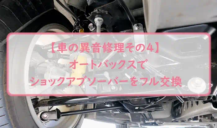 【車の異音修理その４】オートバックスでショックアブソーバーをフル交換