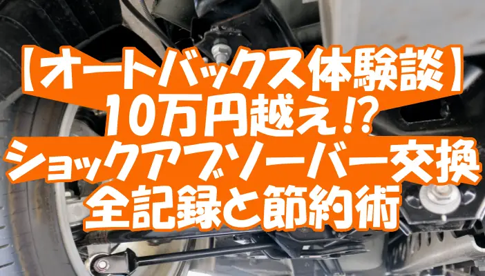 10万円越え⁉ショックアブソーバー交換の全記録と節約術【オートバックス体験談】