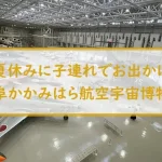 【夏休みに子連れでお出かけ】岐阜かかみはら航空宇宙博物館