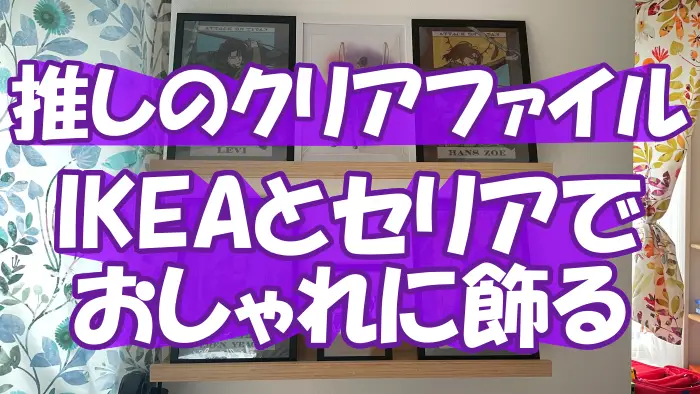 推しのクリアファイルをIKEAとセリアでおしゃれに飾る