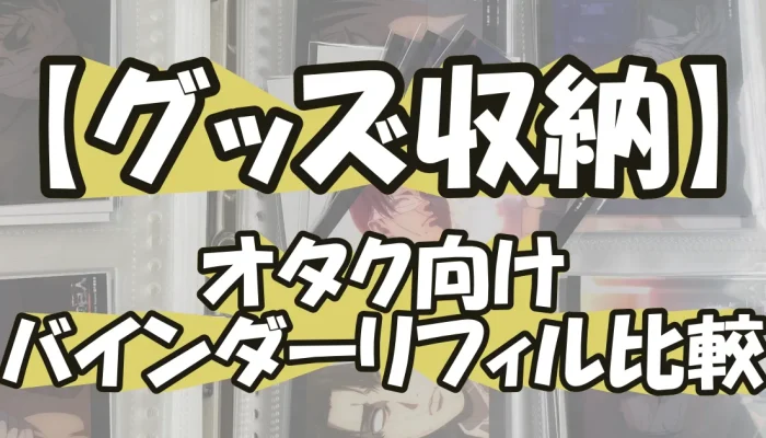【グッズ収納】使い勝手で選ぶ！オタクのバインダーリフィル術
